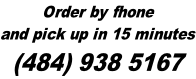 Order by fhone and pick up in 15 minutes (484) 938 5167